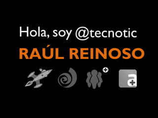 Hola, soy @tecnotic
RAÚL REINOSO
 