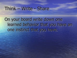 Think – Write - Share On your board write down one learned behavior that you have an one instinct that you have. 