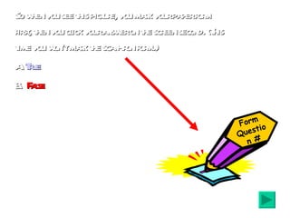 So when you see this picture, you mark your paper form first, then you click your answer on the screen second. (This time you won’t mark the scan-tron form.) A.  True B.  False Form Question # 