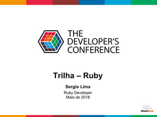 Globalcode	–	Open4education
Trilha – Ruby
Sergio Lima
Ruby Developer
Maio de 2018
 