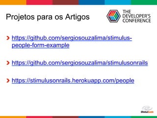 Globalcode	–	Open4education
Projetos para os Artigos
https://github.com/sergiosouzalima/stimulus-
people-form-example
https://github.com/sergiosouzalima/stimulusonrails
https://stimulusonrails.herokuapp.com/people
 