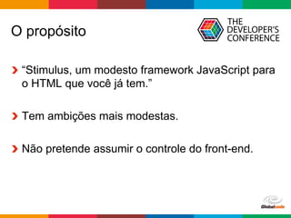 Globalcode	–	Open4education
O propósito
  “Stimulus, um modesto framework JavaScript para
o HTML que você já tem.”
  Tem ambições mais modestas.
Não pretende assumir o controle do front-end.
 