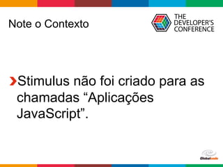 Globalcode	–	Open4education
Note o Contexto
 Stimulus não foi criado para as
chamadas “Aplicações
JavaScript”.
 