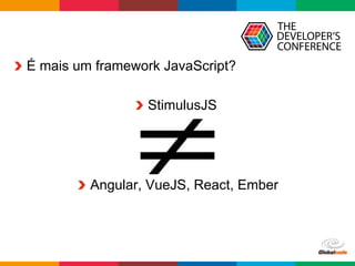 Globalcode	–	Open4education
  É mais um framework JavaScript?
  StimulusJS
  Angular, VueJS, React, Ember
 