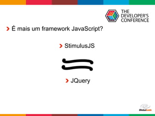 Globalcode	–	Open4education
  É mais um framework JavaScript?
  StimulusJS
  JQuery
 