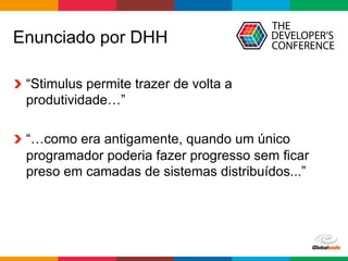 Globalcode	–	Open4education
Enunciado por DHH
  “Stimulus permite trazer de volta a
produtividade…”
  “…como era antigamente, quando um único
programador poderia fazer progresso sem ficar
preso em camadas de sistemas distribuídos...”
 