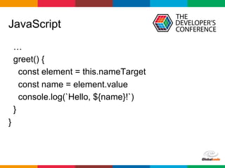 Globalcode	–	Open4education
JavaScript
…
greet() {
const element = this.nameTarget
const name = element.value
console.log(`Hello, ${name}!`)
}
}
 