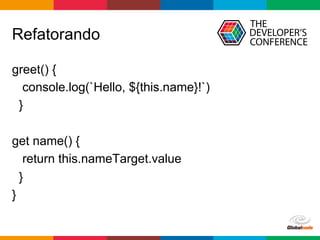Globalcode	–	Open4education
Refatorando
greet() {
console.log(`Hello, ${this.name}!`)
}
get name() {
return this.nameTarget.value
}
}
 