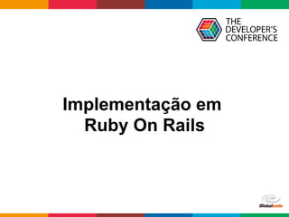 Globalcode	–	Open4education
Implementação em
Ruby On Rails
 