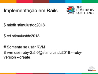 Globalcode	–	Open4education
Implementação em Rails
$ mkdir stimulustdc2018
$ cd stimulustdc2018
# Somente se usar RVM
$ rvm use ruby-2.5.0@stimulustdc2018 --ruby-
version --create
 