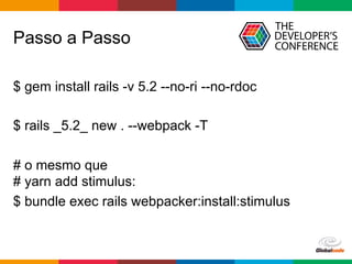 Globalcode	–	Open4education
Passo a Passo
$ gem install rails -v 5.2 --no-ri --no-rdoc
$ rails _5.2_ new . --webpack -T
# o mesmo que
# yarn add stimulus:
$ bundle exec rails webpacker:install:stimulus
 