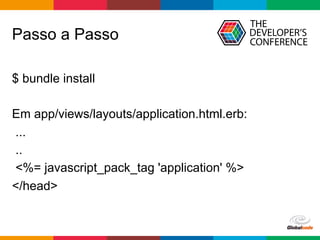 Globalcode	–	Open4education
Passo a Passo
$ bundle install
Em app/views/layouts/application.html.erb:
...
..
<%= javascript_pack_tag 'application' %>
</head>
 