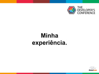 Globalcode	–	Open4education
Minha
experiência.
 