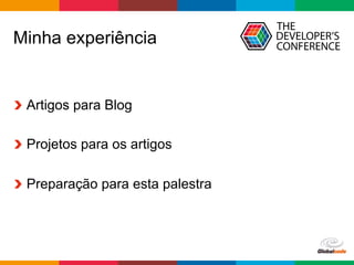 Globalcode	–	Open4education
Minha experiência
  Artigos para Blog
  Projetos para os artigos
  Preparação para esta palestra
 