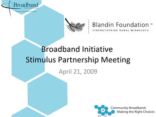 Broadband Initiative  Stimulus Partnership Meeting April 21, 2009 