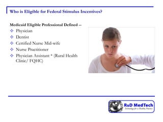 Who is Eligible for Federal Stimulus Incentives? Medicaid Eligible Professional Defined -- Physician Dentist  Certified Nurse Mid-wife Nurse Practitioner Physician Assistant * (Rural Health Clinic/ FQHC) 