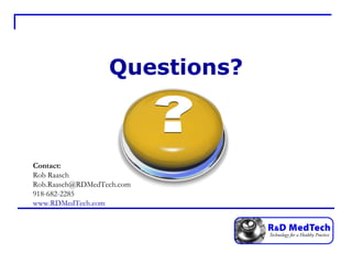 Questions? Contact:   Rob Raasch [email_address] 918-682-2285 www.RDMedTech.com 