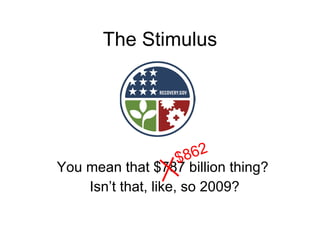 The Stimulus You mean that $787 billion thing? Isn’t that, like, so 2009? $862 