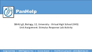 PanHelp
SBI4U g3, Biology, 12, University - Virtual High School (VHS)
Unit Assignment: Stimulus Response Lab Activity
Assignment Help | 100% Plagiarism Free | Success Assured | Email Now to get quote – admin@panhelp.com
 