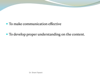  To make communication effective
 To develop proper understanding on the content.
Dr. Shanti Tejwani
 