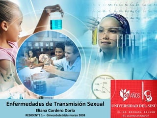 Enfermedades de Transmisión Sexual Eliana Cordero Doria RESIDENTE 1 –  Ginecobstetricia marzo 2008 