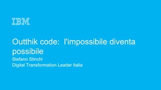 Outthik code: l'impossibile diventa
possibile
Stefano Stinchi
Digital Transformation Leader Italia
 
