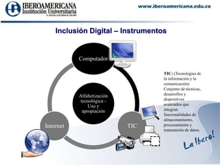 Inclusión Digital – InstrumentosTIC: (Tecnologías de la información y la comunicación) Conjunto de técnicas, desarrollos y dispositivos avanzados que integran funcionalidades de almacenamiento, procesamiento y transmisión de datos.
