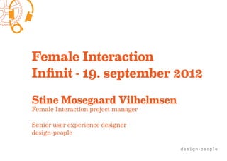 Female Interaction
Infinit - 19. september 2012
Stine Mosegaard Vilhelmsen
Female Interaction project manager

Senior user experience designer
design-people
 