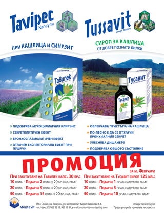 re
                                                                                    h   Mixtu
                                                                               Coug




     П РО МОЦИЯ              . 30               .:
                                                                                                     .
                                                                                                         125    .:
10   .-       2       . 20 . .                        10         .-            1        .
20   .-       5       . 20 . .                        20         .-            3        .
50   .-       15       . 20 . .                       50         .-            10           .

          1164        , .           , .                             6-8,                                          .
             .:/   : 02/866 33 58, 963 11 81, -mail: montavit@montavitbg.com                                   a a.
 