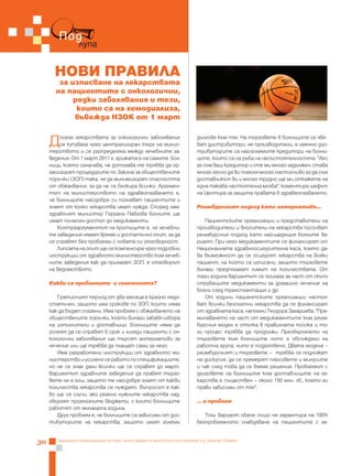 Под
                 лупа

       НОВИ ПРАВИЛА
        за изписване на лекарствата
       на пациентите с онкологични,
            редки заболявания и тези,
             които са на хемодиализа,
            въвежда НЗОК от 1 март


     Д   осега лекарствата за онкологични заболявания
         се купуваха чрез централизиран търг на минис-
     терството и се разпределяха между лечебните за-
                                                                        дългове към тях. На търговете в болниците се явя-
                                                                        ват дистрибутори, не производители, а именно дис-
                                                                        трибуторите са най-големите кредитори на болни-
     ведения. От 1 март 2011 г. грижата е на самите бол-                ците, които са на ръба на несъстоятелността. "Ако
     ници, което означава, че дотогава те трябва да ор-                 аз съм ваш кредитор и сте ми много задължен, става
     ганизират процедурите по Закона за обществените                    много лесно да ви помоля много настойчиво аз да съм
     поръчки (ЗОП) така, че да минимизират опасността                   доставчикът ви и много трудно ще ми откажете на
     от обжалвания, за да не се блокира всичко. Аргумен-                една такава настоятелна молба", коментира шефът
     тът на министерството на здравеопазването е,                       на Центъра за защита правата в здравеопазването.
     че болниците най-добре си познават пациентите и
     знаят от колко лекарства имат нужда. Според зам.                   Реимбурсният подход като алтернатива...
     здравният министър Гергана Павлова болните ще
     имат по-лесен достъп до медикаменти.                                  Пациентските организации и представители на
        Контрааргументът на критиците е, че лечебни-                    производители и вносители на лекарства посочват
     те заведения нямат време и достатъчно опит, за да                  реимбурсния подход като най-щадящия болните ва-
     се справят без проблеми с новата си отговорност.                   риант. При него медикаментите се финансират от
        Липсата на опит ще се компенсира чрез подробни                  Националната здравноосигурителна каса, което да-
     инструкции от здравното министерство към лечеб-                    ва възможност да се осигурят лекарства на всеки
     ните заведения как да прилагат ЗОП, е отговорът                    пациент, на който са изписани, защото търговете
     на ведомството.                                                    винаги предполагат лимит на количествата. От
                                                                        тази година вариантът се прилага за част от скъпо
     Какви са проблемите и съмненията?                                  струващите медикаменти за домашно лечение на
                                                                        болни след трансплантация и др.
        Гратисният период от два месеца е крайно недо-                     От години пациентските организации настоя-
     статъчен, защото има срокове по ЗОП, които няма                    ват всички безплатни лекарства да се финансират
     как да бъдат спазени. Има проблем с обжалването на                 от здравната каса, напомни Теодора Захариева. "Пре-
     обществените поръчки, който винаги забавя избора                   минаването на част от медикаментите към реим-
     на изпълнители и доставчици. Болниците няма да                     бурсния модел е стъпка в правилната посока и то-
     успеят да се справят в срок и хиляди пациенти с он-                зи процес трябва да продължи. Прехвърлянето на
     кологични заболявания ще търсят алтернативи за                     търговете към болниците нито е обсъждано на
     лечение или ще трябва да плащат сами за него.                      работна група, нито е подготвено. Двата модела –
        Има разработени инструкции от здравното ми-                     реимбурсният и търговете – трябва се подложат
     нистерство и усилено се работи по спецификациите,                  на дискусия, да се премерят плюсовете и минусите
     но не се знае дали всички ще се справят до март.                   и чак след това да се вземе решение. Проблемът с
     Вариантът здравните заведения да правят търго-                     дълговете на болниците към доставчиците на ле-
     вете не е лош, защото те най-добре знаят от какви                  карства е съществен – около 150 млн. лв., което ги
     количества лекарства се нуждаят. Въпросът е как-                   прави зависими от тях".
     во ще се случи, ако реално нужните лекарства над-
     хвърлят прогнозните бюджети, с които болниците                     ... и проблем
     работят от миналата година.
        Друг проблем е, че болниците са зависими от дис-                   Този вариант обаче също не гарантира на 100%
     тибуторите на лекарства, защото имат големи                        безпроблемното снабдяване на пациентите с ле-


30      Бъдещето принадлежи на тези, които вярват в красотата на мечтите си, Елинор Рузвелт
 