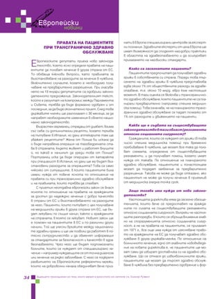 Европейски
                             новини

                   ПРАВАТА НА ПАЦИЕНТИТЕ                                нати в Европа специализирани центрове за експерт-
              ПРИ ТРАНСГРАНИЧНО ЗДРАВНО                                 ни познания. Здравните експерти от цяла Европа ще
                             ОБСЛУЖВАНЕ                                 имат възможност да споделят най-добри практики
                                                                        в областта на здравеопазването и да осигуряват
                                                                        прилагането на най-високи стандарти.
     Е   вропейските депутати приеха ново законода-
         телство, което ясно определя правата на паци-
     ентите да ползват лечение в друга страна от ЕС.                       Колко са засегнатите пациенти?
     То обхваща ключови въпроси, като правилата за                         Пациентите предпочитат да получават здравни
     възстановяване на разходите за лечение в чужбина,                  грижи в собствената си страна. Поради това тър-
     включително случаите, когато е необходимо полу-                    сенето на здравни грижи в чужбина представлява
     чаване на предварително разрешение. При гласува-                   едва около 1% от обществените разходи за здраве-
     нето на 19 януари депутатите са одобрили законо-                   опазване, т.е. около 10 млрд. евро към настоящия
     дателното предложение. Законодателният текст,                      момент. В тази оценка се включва и трансгранично-
     който е резултат на компромис между Парламента                     то здравно обслужване, което пациентите не са пла-
     и Съвета, трябва да бъде формално одобрен и от                     нирали предварително (например спешна медицин-
     последния, за да бъде окончателно приет. След това                 ска помощ). Това означава, че на планираното транс-
     държавите членки ще разполагат с 30 месеца, за да                  гранично здравно обслужване се падат по-малко от
     направят необходимите изменения в своето нацио-                    1% от разходите и движението на пациенти.
     нално законодателство.
         Възрастен германец, страдащ от диабет, взима                      Каква ще е съдбата на съществуващото
     със себе си допълнителни рецепти, когато тръгва                    законодателство в тази област (регламенти
     на пътуване в Италия, но дали аптекарите там ще                    относно социалната сигурност)?
     уважат рецептите? Жена от Полша би искала да                          Гражданите, които се нуждаят от грижи (в това
     й бъде направена операция на тазобедрената ста-                    число спешна медицинска помощ) при временно
     ва в страната, където живеят и работят внуците                     пребиваване в чужбина, ще могат все така да полз-
     й, но какъв е начинът да уреди това от Полша?                      ват схемата, определена от съществуващите
     Португалец иска да бъде опериран от катаракта                      регламенти, и да получават помощ, когато имат
     при специалист в Испания, но дали ще му бъдат въз-                 нужда от такава. По отношение на планираното
     становени разходите за операцията? Това са само                    здравно обслужване, пациентите и понастоящем
     няколко от ситуациите, в които пациентите биха                     могат да подадат заявление за предварително
     имали нужда от повече яснота по отношение на                       разрешение. Такова не може да бъде отказано, ако
     правата си при трансгранично здравно обслужване                    пациентът не може да получи лечение в приемлив
     и на правилата, които трябва да спазват.                           от медицинска гледна точка срок.
         С приетия неотдавна европейски закон се внася
     яснота по отношение на правата на гражданите                          Защо тогава има нужда от ново законо-
     за достъп до надеждно лечение с добро качество                     дателство?
     в страни от ЕС и възстановяването на разходите                        Настоящата директива няма да засегне обезще-
     за него. Пациенти, които пътуват с цел получаване                  тенията, които вече се предоставят на гражда-
     на медицински грижи в друга страна от ЕС, ще бъ-                   ните по силата на съществуващите регламенти
     дат лекувани по същия начин, както и гражданите                    относно социалната сигурност. Въпреки че настоя-
     на страната, в която се лекуват. Новият закон ще                   щите разпоредби, в които се обръща внимание глав-
     е полезен на пациентите в ЕС и по различни други                   но на споразуменията относно социалната сигур-
     начини. Той ще улесни връзките между национални-                   ност, а не на правата на пациентите, се прилагат
     те здравни органи и ще им позволи да работят в по-                 от 1971 г., все още има нужда от изясняване право-
     тясно сътрудничество и да обменят информация                       то на гражданите на ЕС да получават здравно обс-
     за стандартите за безопасност и качество в здра-                   лужване в друга държава-членка. По отношение на
     веопазването. Чрез него ще бъдат подпомогнати                      болничното лечение, едно от главните нововъведе-
     болните, които се нуждаят от специализирано ле-                    ния на новата директива е, че пациентите ще мо-
     чение — например нуждаещите се от точна диагноза                   гат сами да избират доставчика си на здравно обс-
     или лечение на рядко заболяване. С него се подкрепя                лужване. Що се отнася до извънболничните грижи,
     развитието на Европейските референтни мрежи,                       пациентите ще могат да търсят здравно обслуж-
     които на доброволни начала обединяват вече приз-                   ване в чужбина без предварително одобрение и фор-


34       Бъдещето принадлежи на тези, които вярват в красотата на мечтите си, Елинор Рузвелт
 