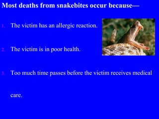 Most deaths from snakebites occur because—
1. The victim has an allergic reaction.
2. The victim is in poor health.
3. Too much time passes before the victim receives medical
care.
 