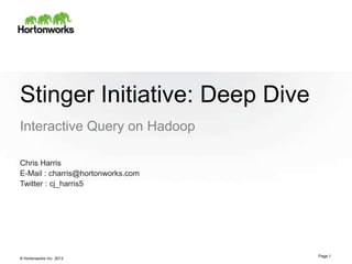 © Hortonworks Inc. 2013
Stinger Initiative: Deep Dive
Interactive Query on Hadoop
Page 1
Chris Harris
E-Mail : charris@hortonworks.com
Twitter : cj_harris5
 