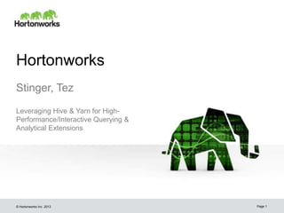 © Hortonworks Inc. 2013
Hortonworks
Stinger, Tez
Page 1
Leveraging Hive & Yarn for High-
Performance/Interactive Querying &
Analytical Extensions
 