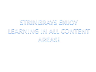 STRINGRAYS ENJOY LEARNING IN ALL CONTENT AREAS! 