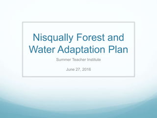 Nisqually Forest and
Water Adaptation Plan
Summer Teacher Institute
June 27, 2016
 