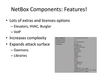 NetBoxComponents: Features!Lots of extras and licenses optionsElevators, HVAC, BurglarVoIPIncreases complexityExpands attack surfaceDaemonsLibraries