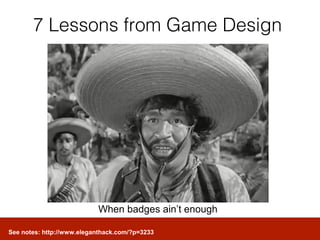 7 Lessons from Game Design




                            When badges ain’t enough

See notes: http://www.eleganthack.com/?p=3233
 