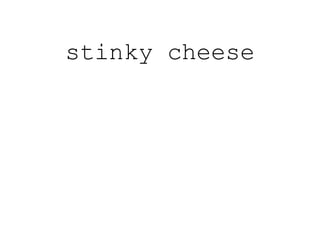 stinky cheese
 