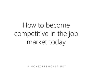 How to become
competitive in the job
   market today


    P I N O Y S C R E E N C A S T. N E T
 