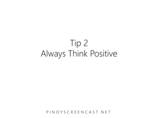 Tip 2
Always Think Positive




 P I N O Y S C R E E N C A S T. N E T
 