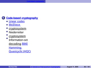 Code-based cryptography
3 Code-based cryptography
Linear codes
McEliece
cryptosystem
Niederreiter
cryptosystem
Information-set
decoding BIKE
Hamming
Quasicyclic (HQC)
Soumya Das A Tutorial on Post-quantum Cryptography August 11, 2025 55 / 141
 
