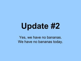Update #2 Yes, we have no bananas. We have no bananas today. 