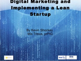 Digital Marketing and
Implementing a Lean
Startup
By Kevin Shockey
Mis Tribus, prPIG
 