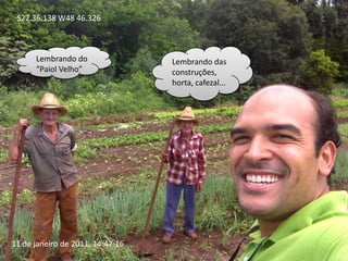 S22 36.138 W48 46.326Lembrando do “Paiol Velho”Lembrando das construções, horta, cafezal... 11 de janeiro de 2011, 14:47:16