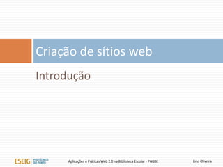 O efeito Web 2.0
Criação de sítios web
Lino OliveiraAplicações e Práticas Web 2.0 na Biblioteca Escolar - PGGBE
 