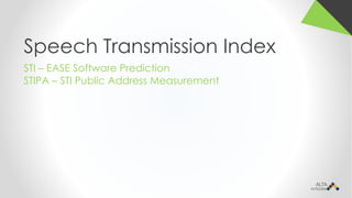 Speech Transmission Index
STI – EASE Software Prediction
STIPA – STI Public Address Measurement
 