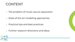 CONTENT
1. The problem of music source separation
1. State of the art modeling approaches
1. Practical tips and best pract...