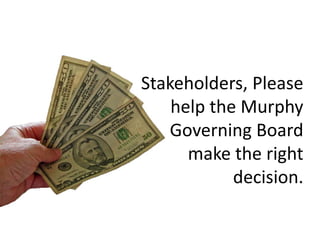 Stakeholders, Please
    help the Murphy
   Governing Board
      make the right
            decision.
 