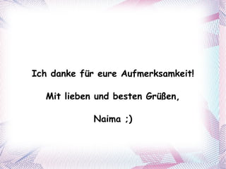 Ich danke für eure Aufmerksamkeit! Mit lieben und besten Grüßen, Naima ;) 